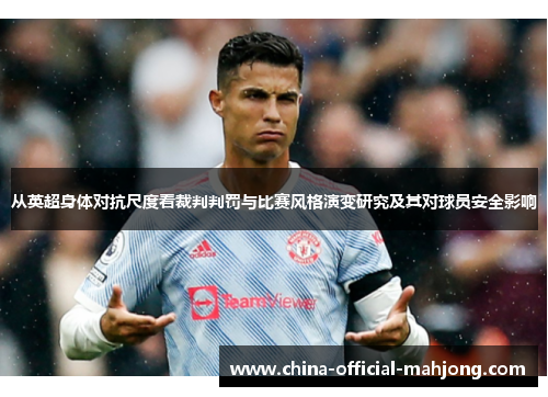 从英超身体对抗尺度看裁判判罚与比赛风格演变研究及其对球员安全影响
