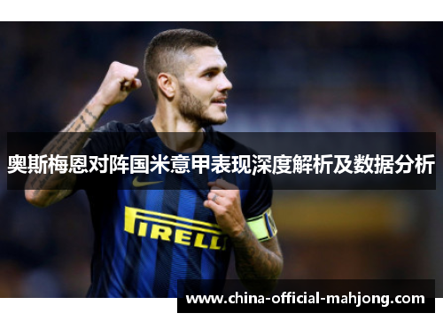 奥斯梅恩对阵国米意甲表现深度解析及数据分析