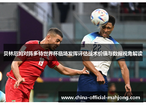 贝林厄姆对阵多特世界杯临场发挥评估战术价值与数据视角解读