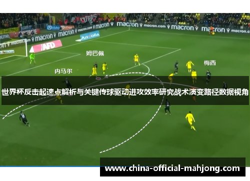 世界杯反击起速点解析与关键传球驱动进攻效率研究战术演变路径数据视角