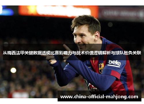 从梅西法甲关键数据透视比赛影响力与战术价值逻辑解析与球队胜负关联