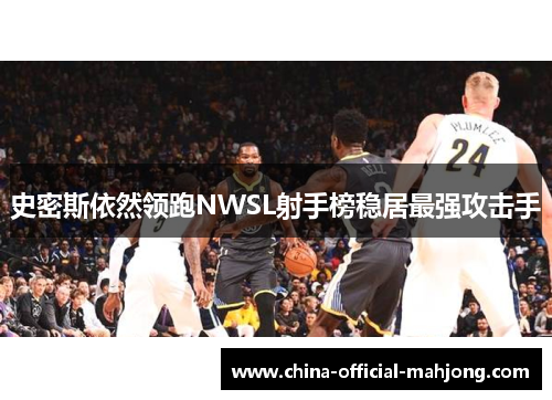 史密斯依然领跑NWSL射手榜稳居最强攻击手