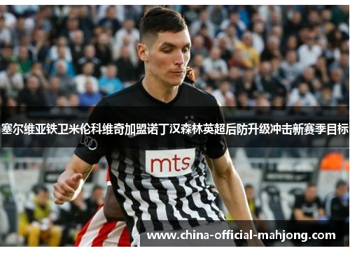塞尔维亚铁卫米伦科维奇加盟诺丁汉森林英超后防升级冲击新赛季目标