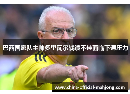 巴西国家队主帅多里瓦尔战绩不佳面临下课压力