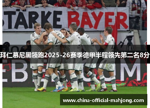 拜仁慕尼黑领跑2025-26赛季德甲半程领先第二名8分