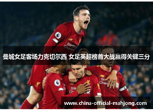 曼城女足客场力克切尔西 女足英超榜首大战赢得关键三分