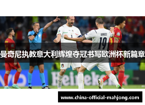 曼奇尼执教意大利辉煌夺冠书写欧洲杯新篇章