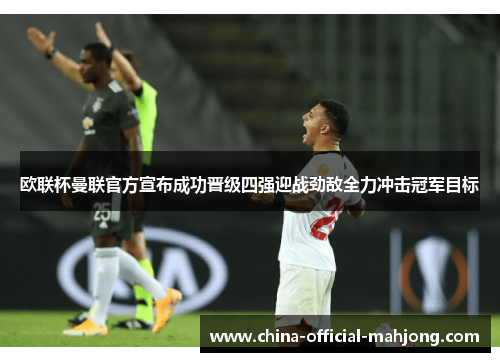 欧联杯曼联官方宣布成功晋级四强迎战劲敌全力冲击冠军目标