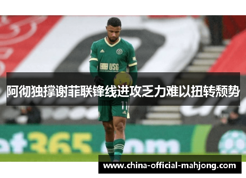 阿彻独撑谢菲联锋线进攻乏力难以扭转颓势