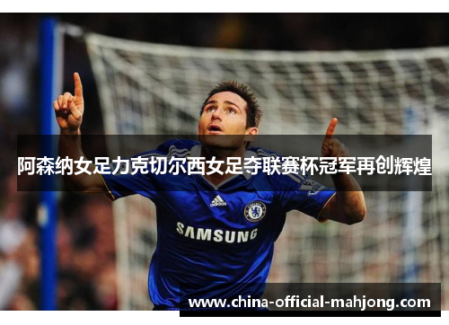 阿森纳女足力克切尔西女足夺联赛杯冠军再创辉煌