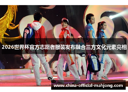 2026世界杯官方志愿者服装发布融合三方文化元素亮相