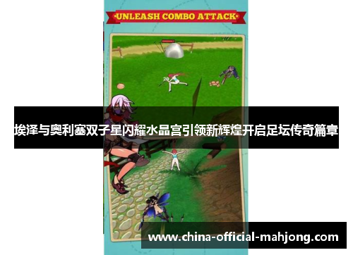 埃泽与奥利塞双子星闪耀水晶宫引领新辉煌开启足坛传奇篇章